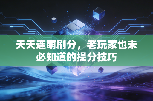 天天连萌刷分，老玩家也未必知道的提分技巧