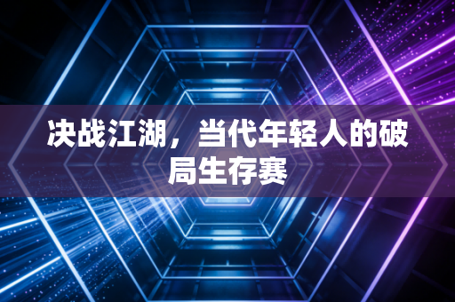 决战江湖,当代年轻人的破局生存赛