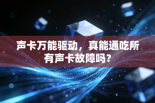 声卡万能驱动，真能通吃所有声卡故障吗？
