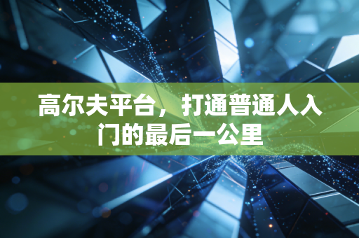 高尔夫平台,打通普通人入门的最后一公里