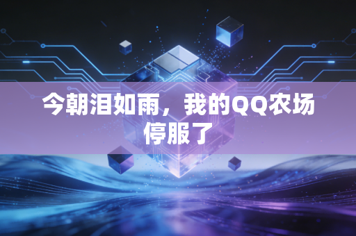 今朝泪如雨，我的QQ农场停服了