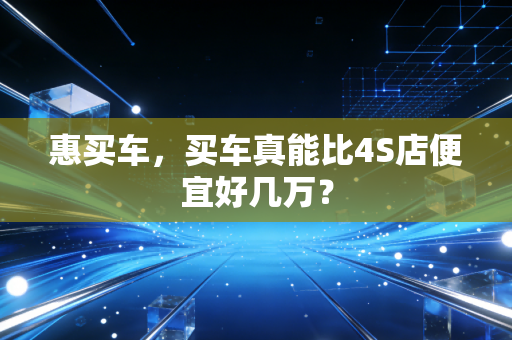惠买车，买车真能比4S店便宜好几万？