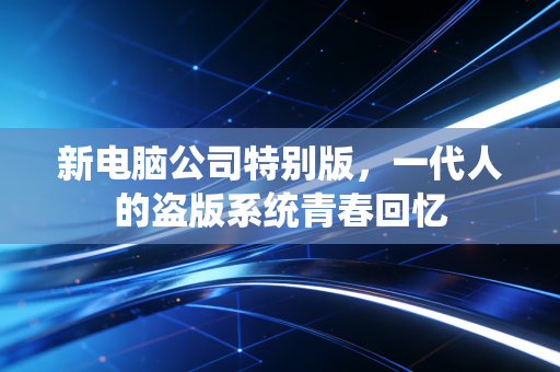 新电脑公司特别版，一代人的盗版系统青春回忆