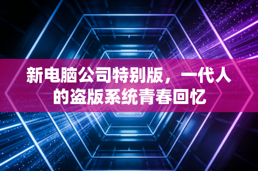 新电脑公司特别版，一代人的盗版系统青春回忆