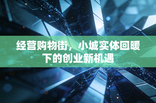 经营购物街，小城实体回暖下的创业新机遇