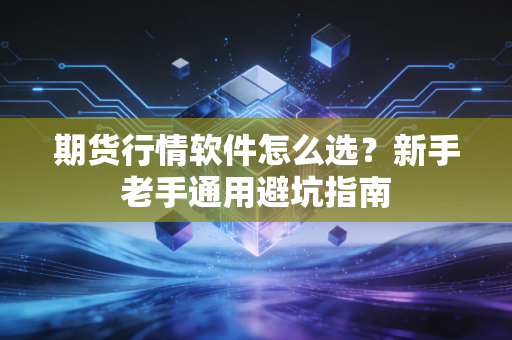 期货行情软件怎么选?新手老手通用避坑指南