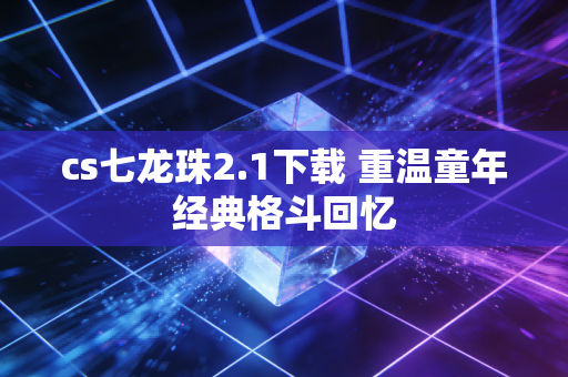 cs七龙珠2.1下载 重温童年经典格斗回忆