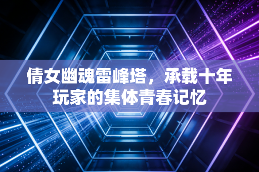 倩女幽魂雷峰塔，承载十年玩家的集体青春记忆