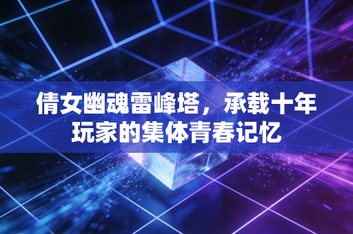 倩女幽魂雷峰塔，承载十年玩家的集体青春记忆