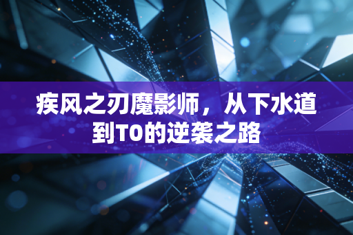 疾风之刃魔影师，从下水道到T0的逆袭之路