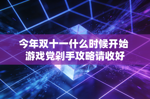 今年双十一什么时候开始 游戏党剁手攻略请收好