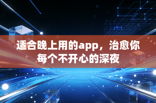 适合晚上用的app，治愈你每个不开心的深夜