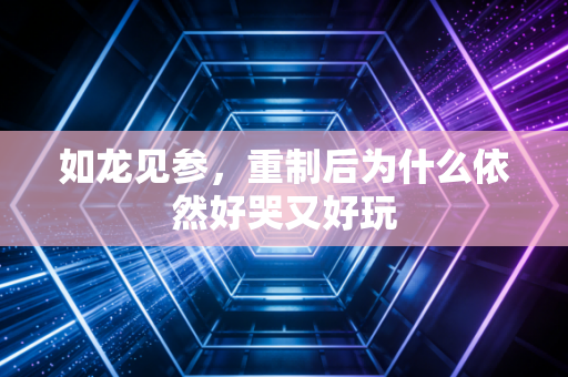 如龙见参，重制后为什么依然好哭又好玩