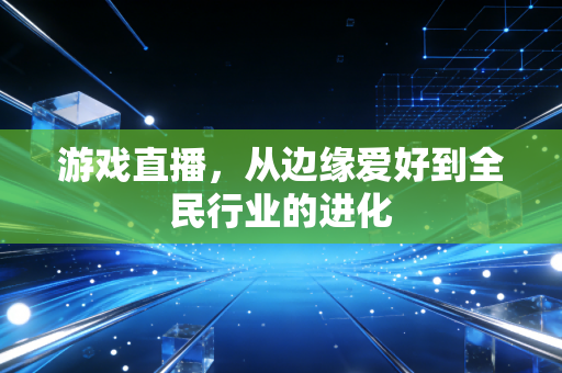 游戏直播，从边缘爱好到全民行业的进化