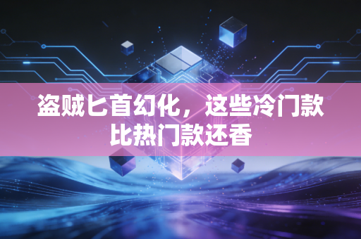 盗贼匕首幻化，这些冷门款比热门款还香