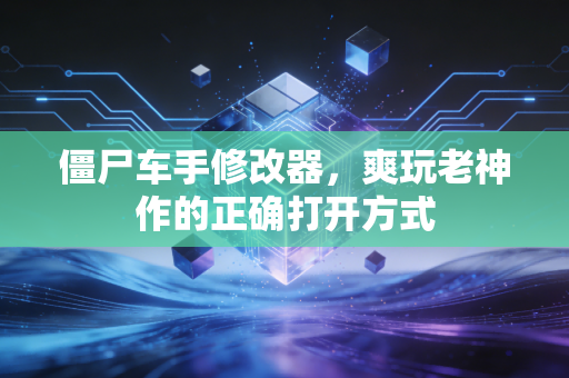 僵尸车手修改器，爽玩老神作的正确打开方式