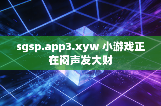 sgsp.app3.xyw 小游戏正在闷声发大财