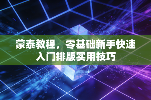 蒙泰教程,零基础新手快速入门排版实用技巧