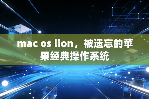 mac os lion，被遗忘的苹果经典操作系统