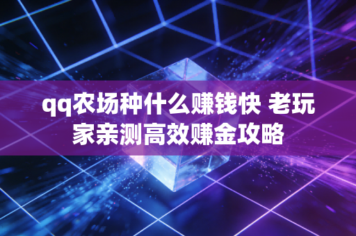 qq农场种什么赚钱快 老玩家亲测高效赚金攻略