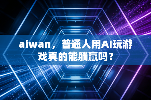 aiwan，普通人用AI玩游戏真的能躺赢吗？