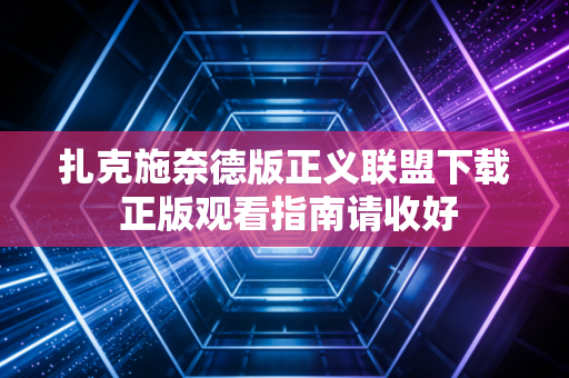 扎克施奈德版正义联盟下载 正版观看指南请收好