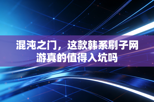 混沌之门，这款韩系刷子网游真的值得入坑吗