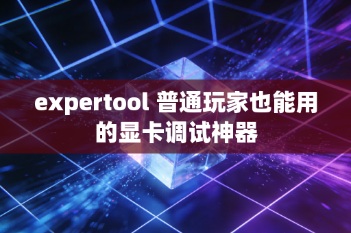 expertool 普通玩家也能用的显卡调试神器
