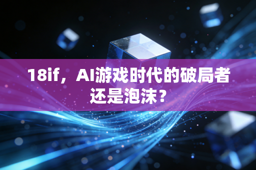18if，AI游戏时代的破局者还是泡沫？