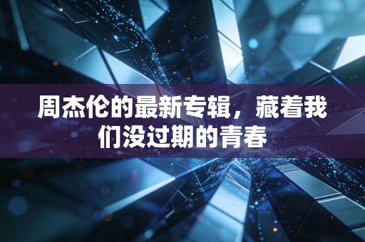 周杰伦的最新专辑，藏着我们没过期的青春