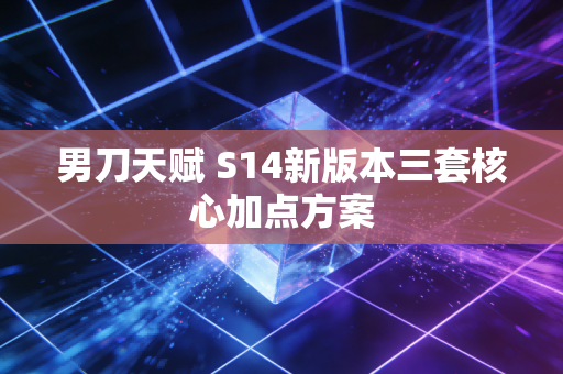 男刀天赋 S14新版本三套核心加点方案