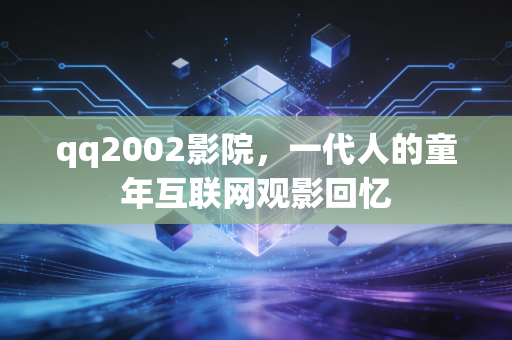 qq2002影院，一代人的童年互联网观影回忆