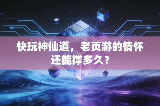快玩神仙道，老页游的情怀还能撑多久？