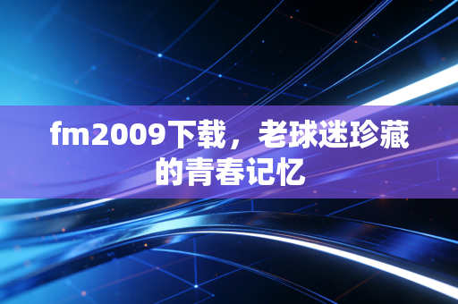 fm2009下载,老球迷珍藏的青春记忆