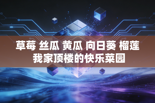 草莓 丝瓜 黄瓜 向日葵 榴莲 我家顶楼的快乐菜园