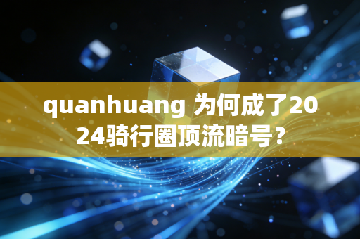 quanhuang 为何成了2024骑行圈顶流暗号?