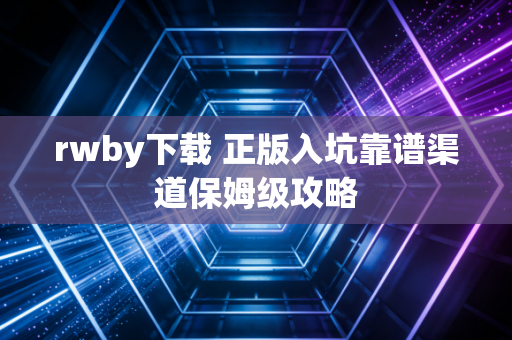 rwby下载 正版入坑靠谱渠道保姆级攻略