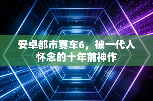 安卓都市赛车6，被一代人怀念的十年前神作