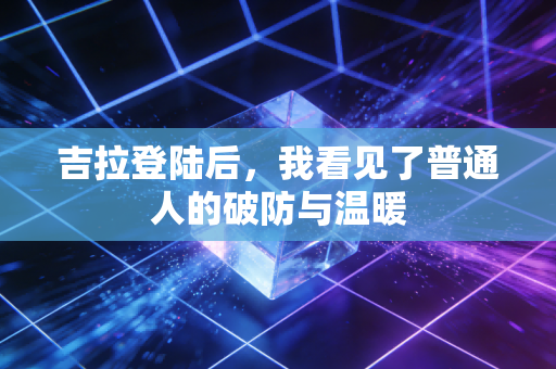 吉拉登陆后，我看见了普通人的破防与温暖