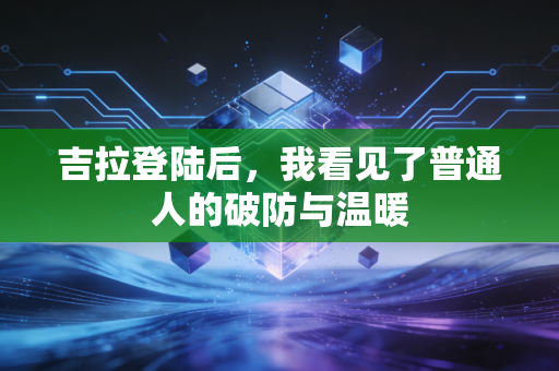 吉拉登陆后，我看见了普通人的破防与温暖