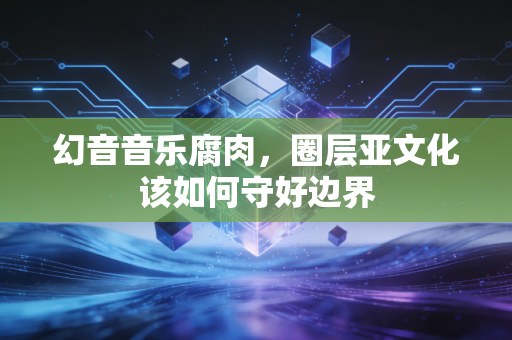 幻音音乐腐肉,圈层亚文化该如何守好边界