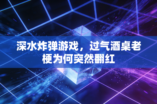 深水炸弹游戏，过气酒桌老梗为何突然翻红