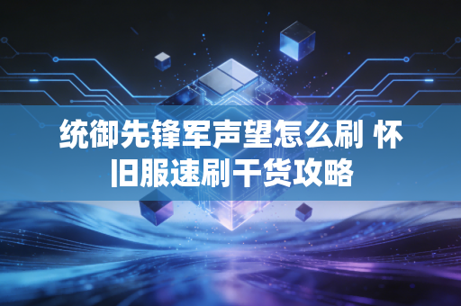 统御先锋军声望怎么刷 怀旧服速刷干货攻略