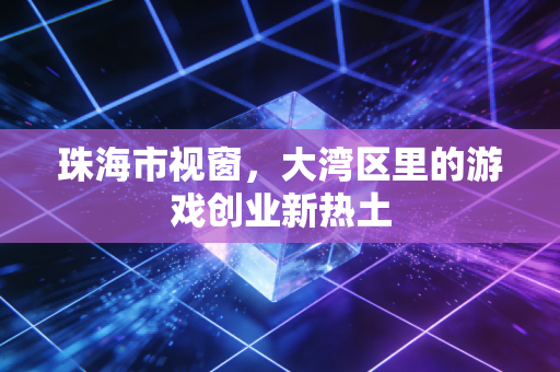 珠海市视窗,大湾区里的游戏创业新热土