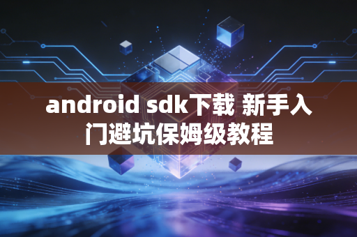 android sdk下载 新手入门避坑保姆级教程