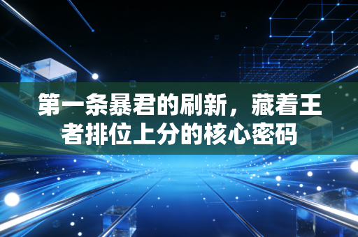 第一条暴君的刷新，藏着王者排位上分的核心密码