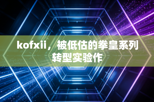 kofxii,被低估的拳皇系列转型实验作