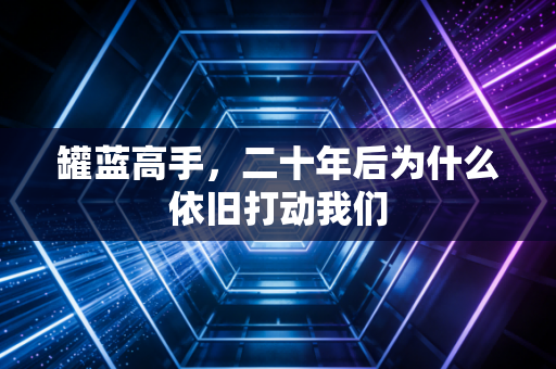罐蓝高手，二十年后为什么依旧打动我们