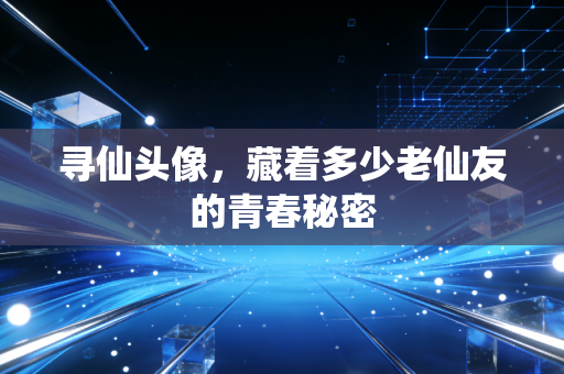 寻仙头像，藏着多少老仙友的青春秘密