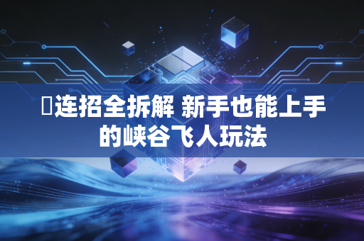 暃连招全拆解 新手也能上手的峡谷飞人玩法